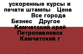 ускоренные курсы и печати,штампы › Цена ­ 3 000 - Все города Бизнес » Другое   . Камчатский край,Петропавловск-Камчатский г.